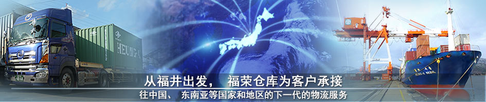 从福井出发，福荣仓库为客户承接　往中国、东南亚等国家和地区的下一代的物流服务