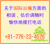 关于国际运输方面的相谈，估价请随时愉快地拨打电话　+81-776-22-5670