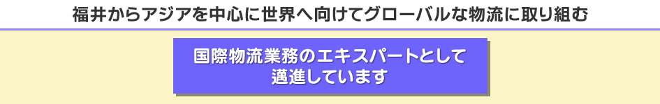 福井からアジアを中心に世界へ向けてグローバルな物流に取り組む