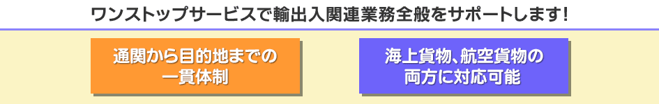 ワンストップサービスで輸出入関連業務全般をサポートします！