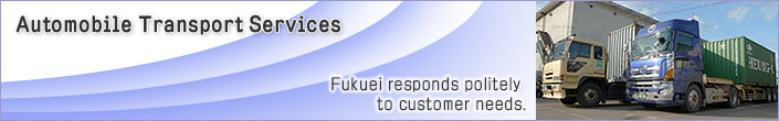 Automobile Transport Services　Fukuei responds politely to customer needs.